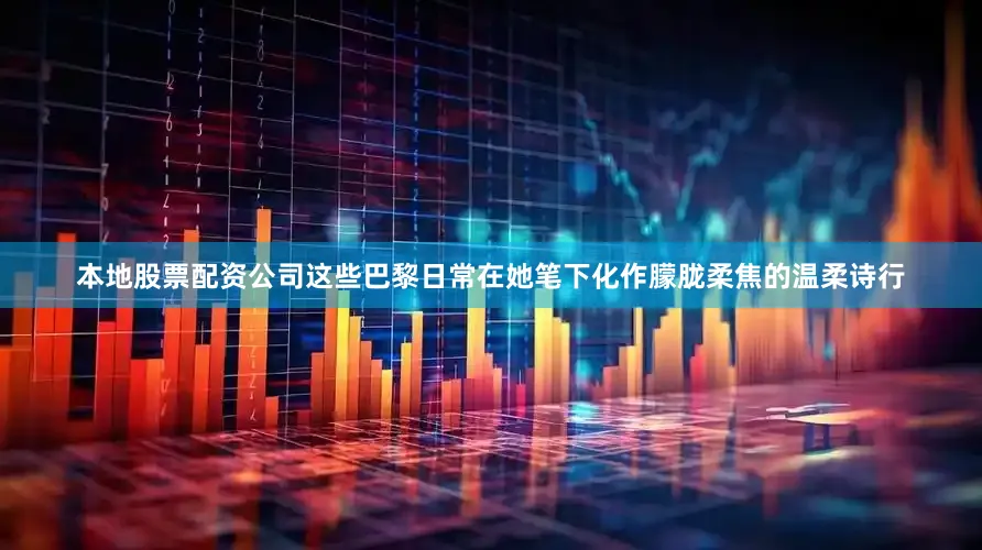 本地股票配资公司这些巴黎日常在她笔下化作朦胧柔焦的温柔诗行