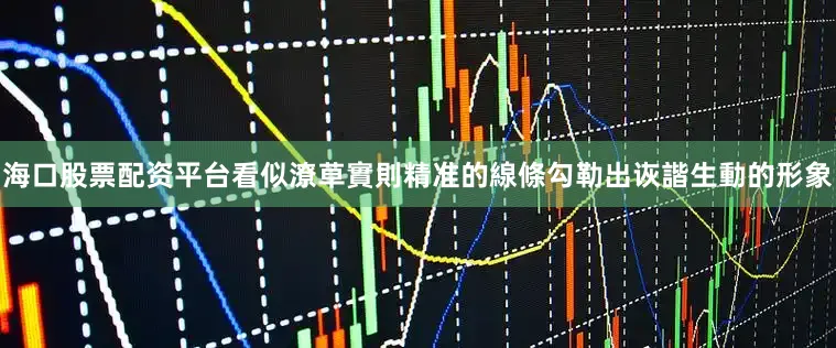 海口股票配资平台看似潦草實則精准的線條勾勒出诙諧生動的形象