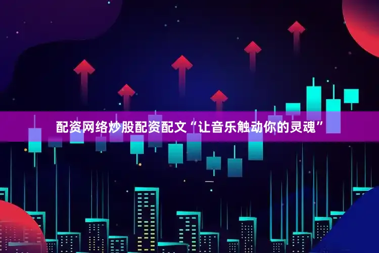 配资网络炒股配资配文“让音乐触动你的灵魂”