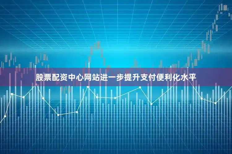 股票配资中心网站进一步提升支付便利化水平