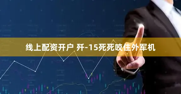 线上配资开户 　　歼-15死死咬住外军机
