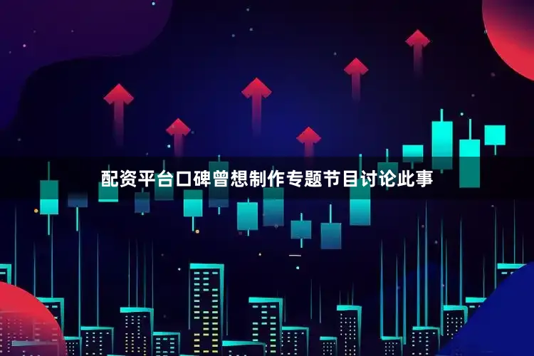 配资平台口碑曾想制作专题节目讨论此事