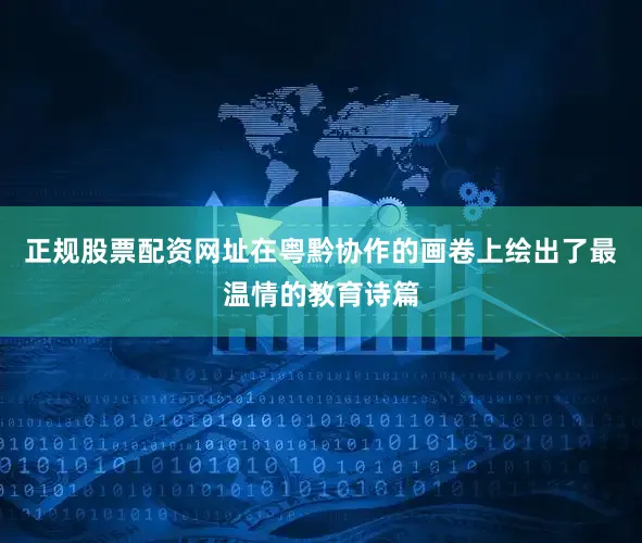 正规股票配资网址在粤黔协作的画卷上绘出了最温情的教育诗篇