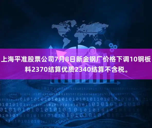 上海平准股票公司7月8日新金钢厂价格下调10钢板料2370结算优质2340结算不含税。