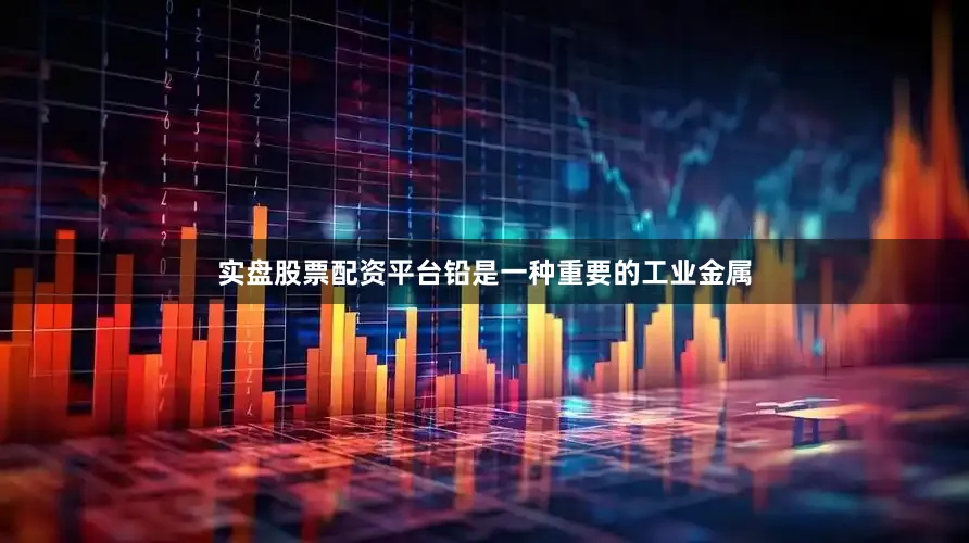 实盘股票配资平台铅是一种重要的工业金属