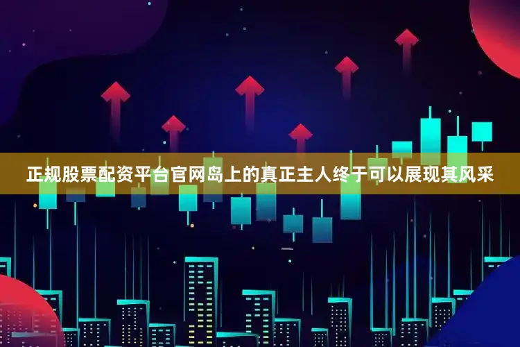 正规股票配资平台官网岛上的真正主人终于可以展现其风采
