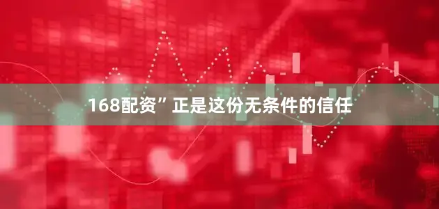 168配资”正是这份无条件的信任