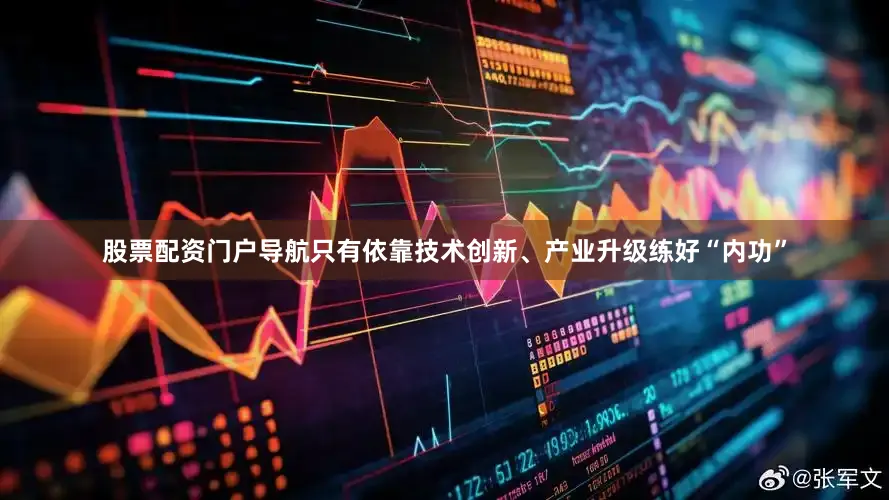 股票配资门户导航只有依靠技术创新、产业升级练好“内功”