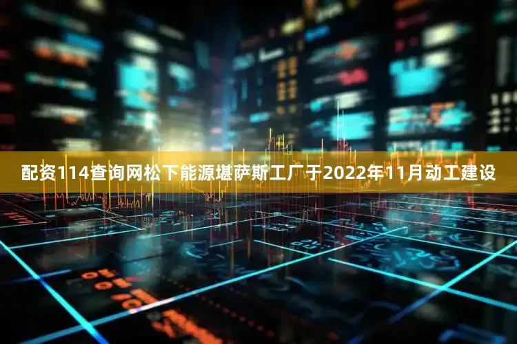 配资114查询网　　松下能源堪萨斯工厂于2022年11月动工建设