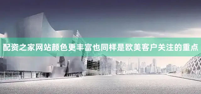 配资之家网站颜色更丰富也同样是欧美客户关注的重点
