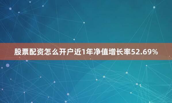 股票配资怎么开户近1年净值增长率52.69%