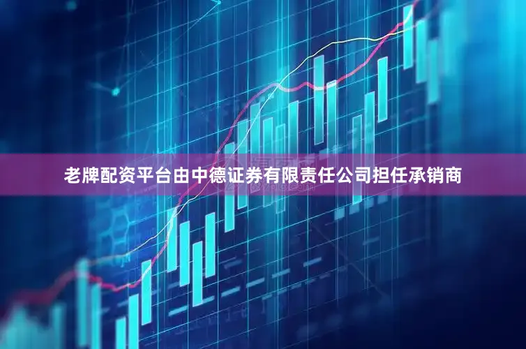 老牌配资平台由中德证券有限责任公司担任承销商