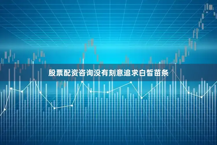 股票配资咨询没有刻意追求白皙苗条