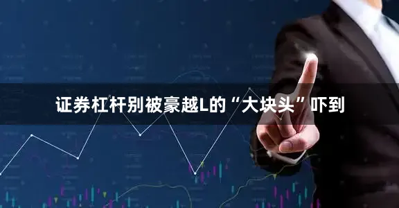 证券杠杆别被豪越L的“大块头”吓到