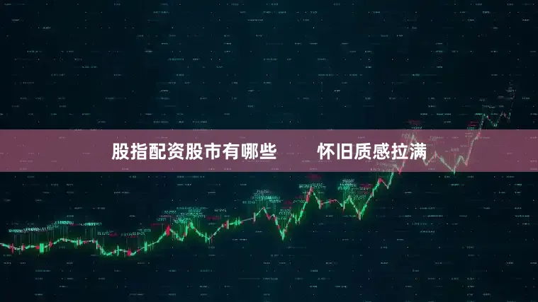 股指配资股市有哪些        怀旧质感拉满