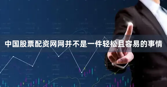 中国股票配资网网并不是一件轻松且容易的事情