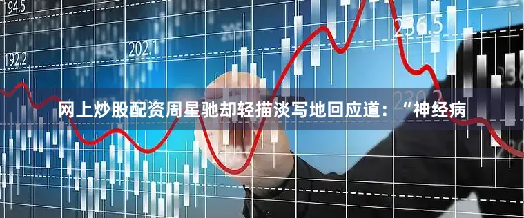 网上炒股配资周星驰却轻描淡写地回应道：“神经病