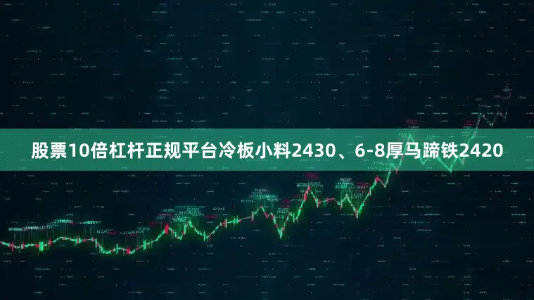 股票10倍杠杆正规平台冷板小料2430、6-8厚马蹄铁2420