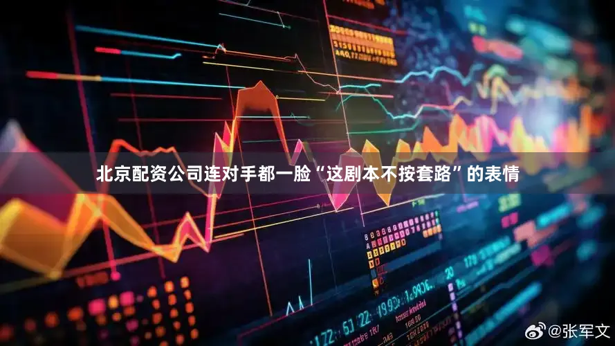 北京配资公司连对手都一脸“这剧本不按套路”的表情