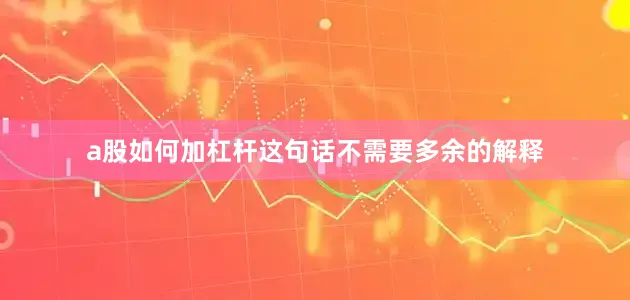 a股如何加杠杆这句话不需要多余的解释