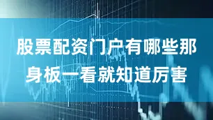 股票配资门户有哪些那身板一看就知道厉害