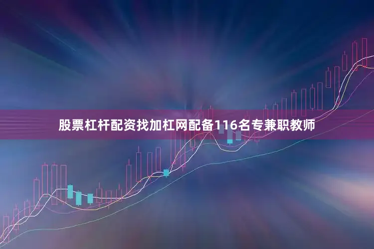 股票杠杆配资找加杠网配备116名专兼职教师
