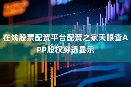 在线股票配资平台配资之家天眼查APP股权穿透显示