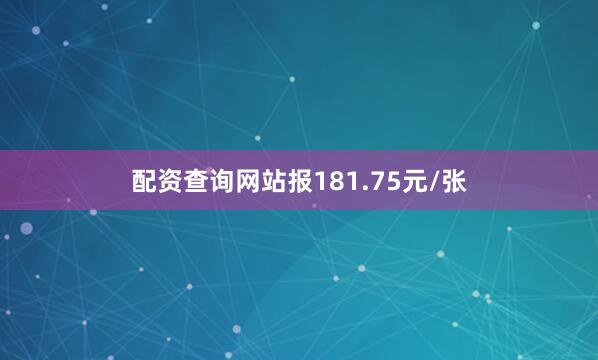 配资查询网站报181.75元/张