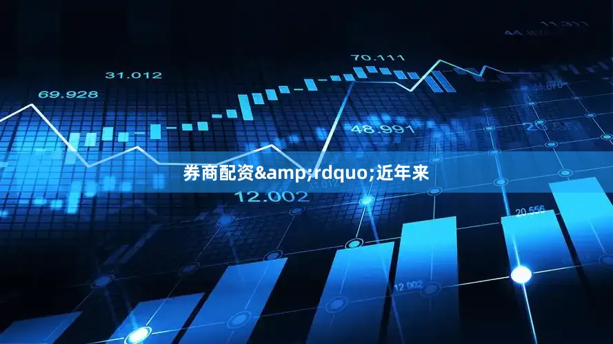 券商配资&rdquo;近年来