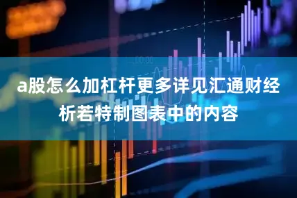 a股怎么加杠杆更多详见汇通财经析若特制图表中的内容