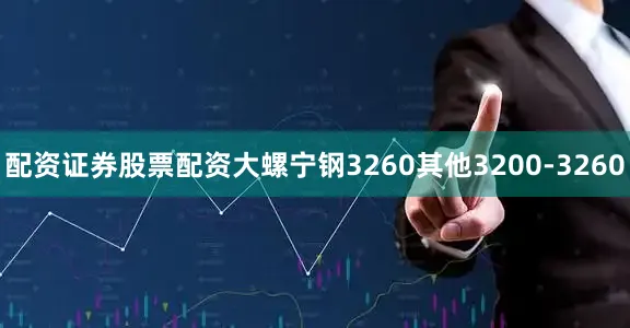 配资证券股票配资大螺宁钢3260其他3200-3260