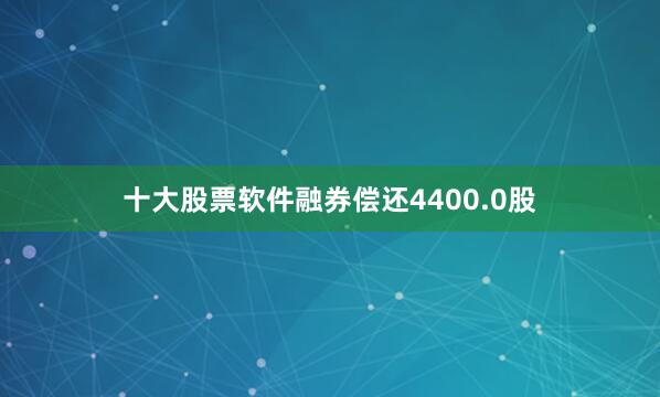十大股票软件融券偿还4400.0股