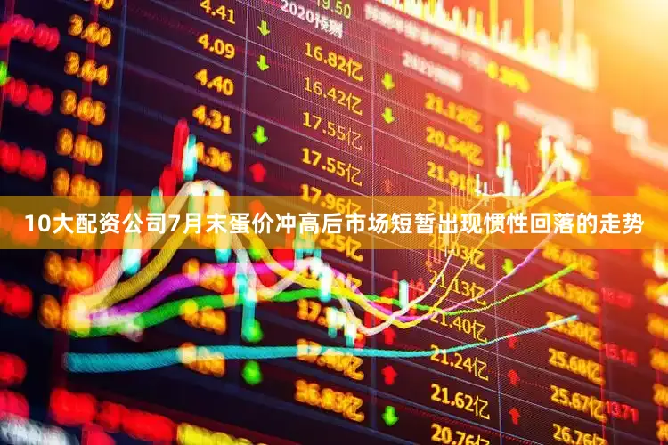 10大配资公司7月末蛋价冲高后市场短暂出现惯性回落的走势