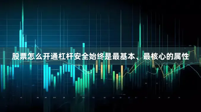 股票怎么开通杠杆安全始终是最基本、最核心的属性