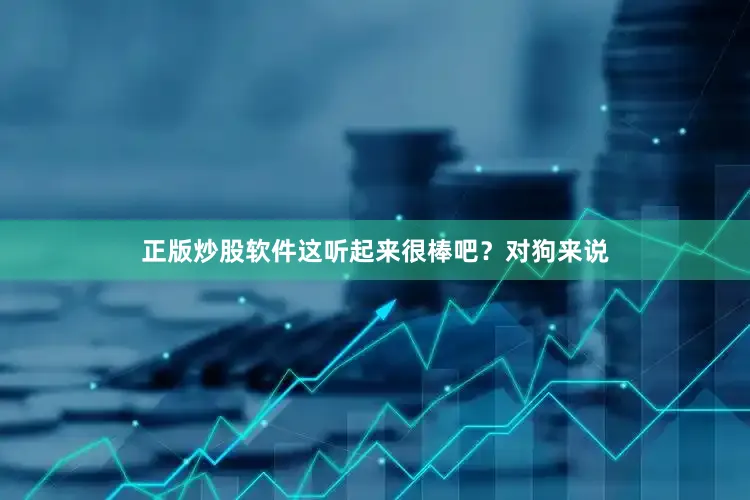 正版炒股软件这听起来很棒吧？对狗来说