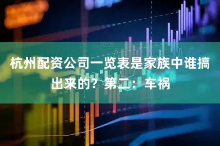 杭州配资公司一览表是家族中谁搞出来的？第二：车祸