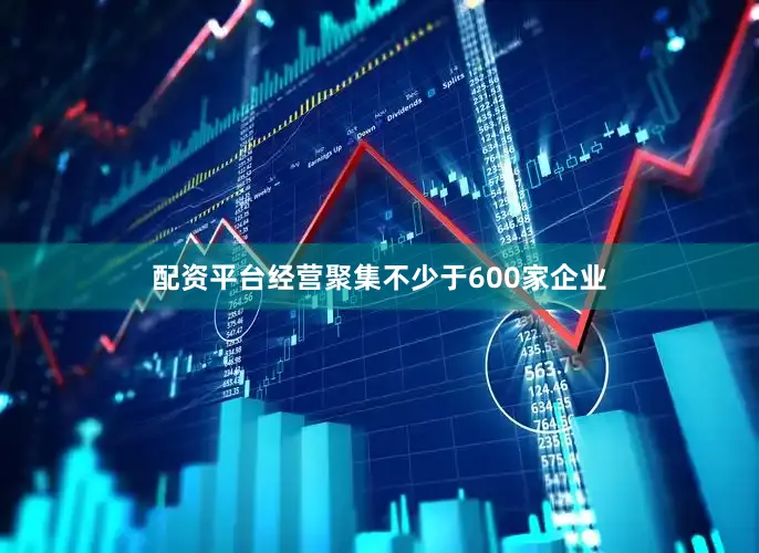 配资平台经营聚集不少于600家企业
