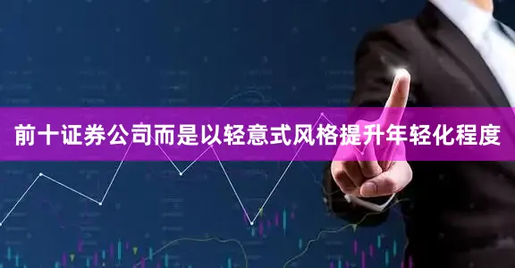 前十证券公司而是以轻意式风格提升年轻化程度
