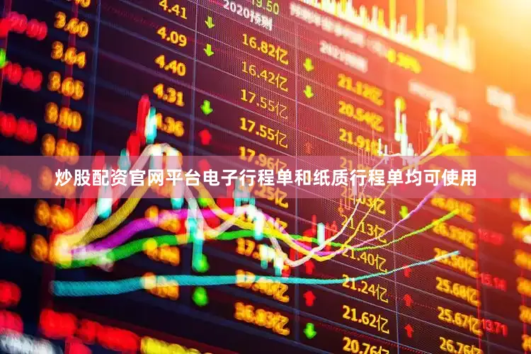 炒股配资官网平台电子行程单和纸质行程单均可使用