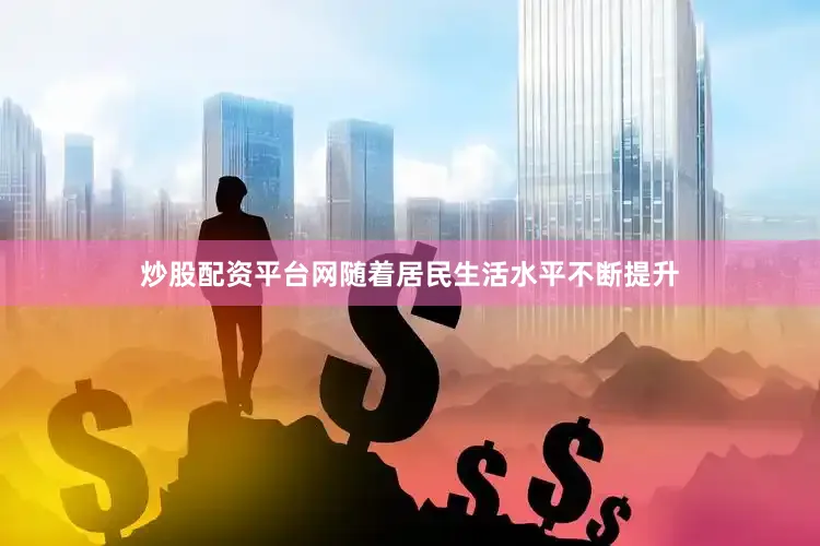 炒股配资平台网随着居民生活水平不断提升